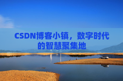CSDN博客小镇，数字时代的智慧聚集地